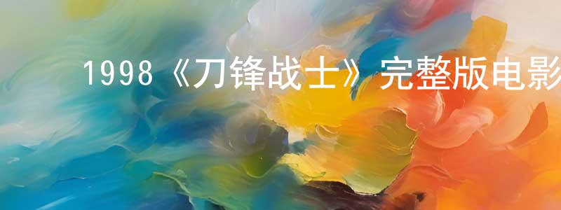 陈夏友发布1998《刀锋战士》完整版电影/在线观看/百度云-美剧天堂